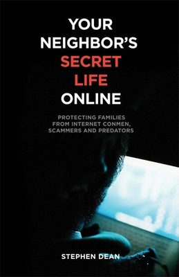 Your Neighbor's Secret Life Online: Protecting Families from Internet Conmen, Scammers and Predators - Dean, Stephen