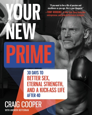 Your New Prime: 30 Days to Better Sex, Eternal Strength, and a Kick-Ass Life After 40 - Cooper, Craig