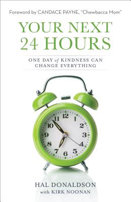 Your Next 24 Hours: One Day of Kindness Can Change Everything - Donaldson, Hal, and Noonan, Kirk, and Payne, Candace (Foreword by)