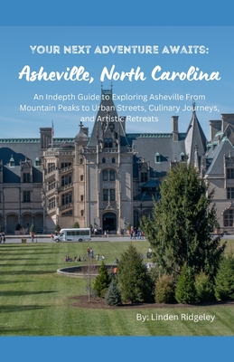 Your Next Adventure Awaits: Asheville, North Carolina: An In-depth Guide to Exploring Asheville From Mountain Peaks to Urban Streets, Culinary Journeys, and Artistic Retreats - Ridgeley, Linden