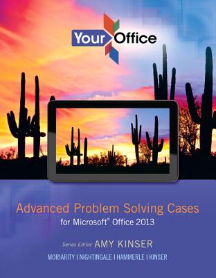 Your Office: Advanced Problem Solving Cases for Microsoft Office 2013 - Kinser, Amy, and Moriarity, Brant, and Nightingale, Jennifer