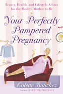 Your Perfectly Pampered Pregnancy: Beauty, Health, and Lifestyle Advice for the Modern Mother-To-Be