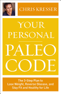 Your Personal Paleo Code: The Three-Step Plan to Lose Weight, Reverse Disease, and Stay Fit and Healthy for Life