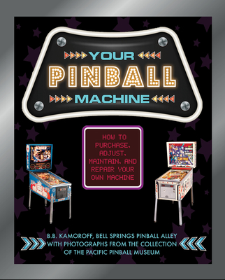 Your Pinball Machine: How to Purchase, Adjust, Maintain, and Repair Your Own Machine - Kamoroff, B B