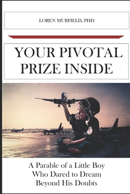 Your Pivotal Prize Inside: A Parable of a Little Boy Who Dared to Dream Beyond His Doubts - Murfield, Loren