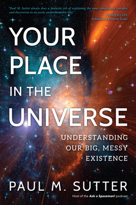 Your Place in the Universe: Understanding Our Big, Messy Existence - Sutter, Paul M