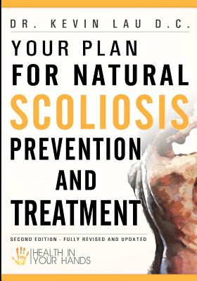 Your Plan for Natural Scoliosis Prevention and Treatment: Health In Your Hands (Second Edition) - Lau D C, Kevin