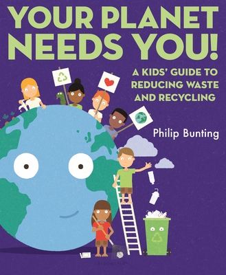 Your Planet Needs You: A Kids' Guide to Reducing Waste and Recycling - Bunting, Philip
