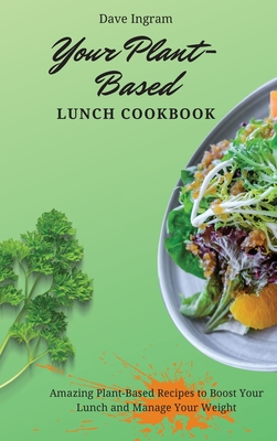 Your Plant-Based Lunch Cookbook: Amazing Plant-Based Recipes to Boost Your Lunch and Manage Your Weight - Ingram, Dave