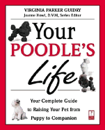 Your Poodle's Life: Your Complete Guide to Raising Your Pet from Puppy to Companion