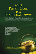 Your Pot of Gold Is a Handshake Away: A Step by Step Plan to Quickly Grow Your Business Through Referrals