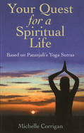 Your Quest for a Spiritual Life: Based on Patanjali's Sutras for Everyone on Their Spiritual Journey Seeking Guidance