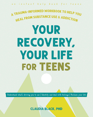 Your Recovery, Your Life for Teens: A Trauma-Informed Workbook to Help You Heal from Substance Use and Addiction - Black, Claudia, PhD, MSW