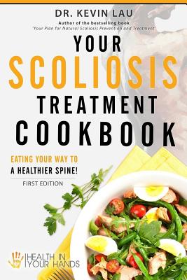 Your Scoliosis Treatment Cookbook: Eating your way to a healthier spine! - Lau, Kevin, Dr.