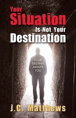 Your Situation Is Not Your Destination - Matthews, J. C