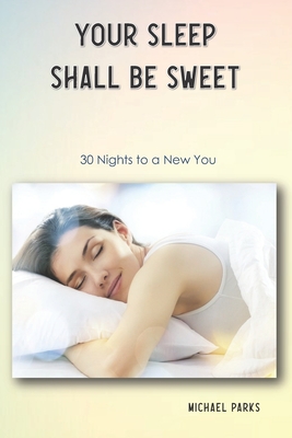 Your Sleep Shall Be Sweet: 30 Nights to a New You - Parks, Michael