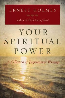 Your Spiritual Power: A Collection of Inspirational Writings - Holmes, Ernest