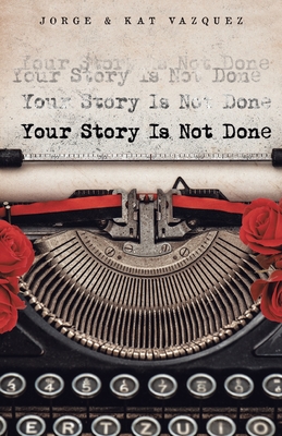 Your Story Is Not Done - Vazquez, Jorge, and Vazquez, Kat