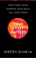 Your Story Matters: Find Your Voice, Sharpen Your Skills, Tell Your Story