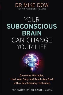 Your Subconscious Brain Can Change Your Life: Overcome Obstacles, Heal Your Body, and Reach Any Goal with a Revolutionary Technique - Dow, Mike, Dr.