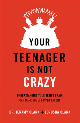 Your Teenager Is Not Crazy: Understanding Your Teen's Brain Can Make You a Better Parent - Clark, Jerusha, and Henslin, Dr. (Foreword by)