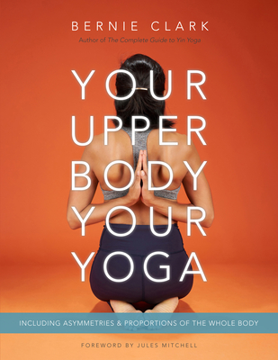 Your Upper Body, Your Yoga: Including Asymmetries & Proportions of the Whole Body - Clark, Bernie