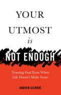 Your Utmost Is Not Enough: Trusting God Even When Life Doesn't Make Sense