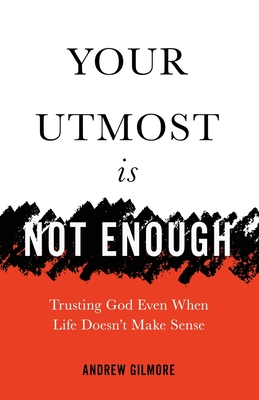 Your Utmost Is Not Enough: Trusting God Even When Life Doesn't Make Sense - Gilmore, Andrew