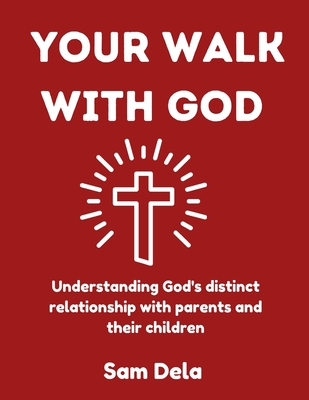 Your Walk with God: Understanding God's distinct relationship with parents and their children - Kirkson, Ephraim (Editor), and Dela, Sam