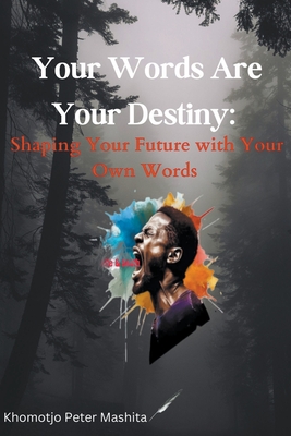 Your Words Are Your Destiny: Shaping Your Future with Your Own Words - Mashita, Khomotjo Peter