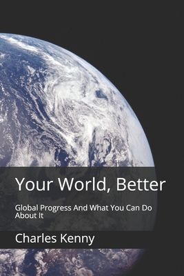 Your World, Better: Global Progress And What You Can Do About It - Kenny, Charles