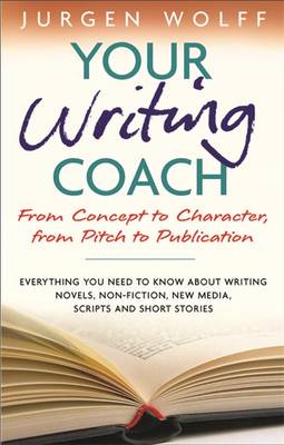 Your Writing Coach: From Concept to Character, from Pitch to Publication - Wolff, Jurgen