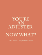 You're An Adjuster, Now What?: The Inside Adjuster Guide
