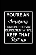 You're An Amazing Customer Service Representative. Keep That Shit Up: Blank Lined Funny CSR Journal Notebook Diary - Perfect Gag Birthday, Appreciation, Thanksgiving, Christmas or any special occasion Gift for friends, family and coworkers