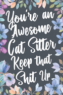 You're An Awesome Cat Sitter Keep That Shit Up: Funny Joke Appreciation & Encouragement Gift Idea for Cat Sitters. Thank You Gag Notebook Journal & Sketch Diary Present.