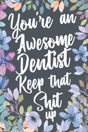 You're An Awesome Dentist Keep That Shit Up: Funny Joke Appreciation Gift Idea for Dentists. Sarcastic Thank You Gag Notebook Journal & Sketch Diary Present.