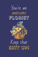You're An Awesome Florist Keep That Shit Up!: Florist Gifts: Novelty Gag Notebook Gift: Lined Paper Paperback Journal