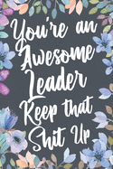 You're An Awesome Leader Keep That Shit Up: Funny Joke Appreciation & Encouragement Gift Idea for Leaders. Thank You Gag Notebook Journal & Sketch Diary Present.