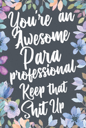You're An Awesome Paraprofessional Keep That Shit Up: Funny Joke Appreciation & Encouragement Gift Idea for Paraprofessionals. Thank You Gag Notebook Journal & Sketch Diary Present
