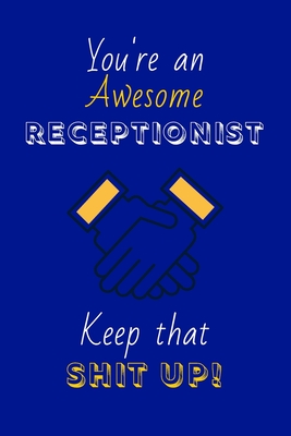 You're An Awesome Receptionist Keep That Shit Up!: Receptionist Gifts: Novelty Gag Notebook Gift: Lined Paper Paperback Journal - Publishings, Creabooks, and Notebooks, 4all