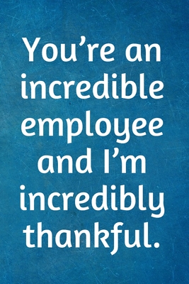 You're an incredible employee and I'm incredibly thankful.: Recognition ...