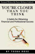 You're Closer Than You Think: 5 Habits for Obtaining Financial and Professional Success