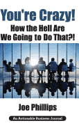 You're Crazy! How the Hell Are We Going to Do That?!: What Leaders Need to Do to Be Successful and Get Their People Fully Engaged and Fully Committed