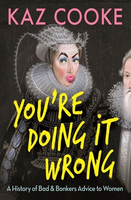 You're Doing it Wrong: A History of Bad & Bonkers Advice to Women - Cooke, Kaz