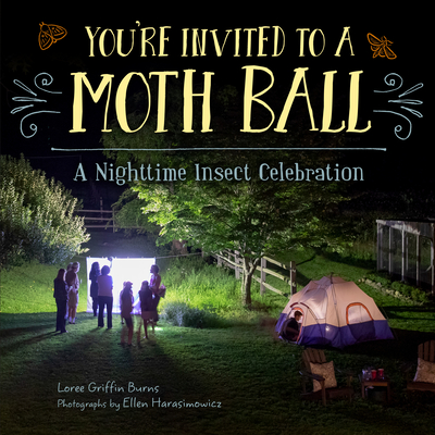 You're Invited to a Moth Ball: A Nighttime Insect Celebration - Burns, Loree