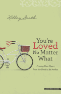 You're Loved No Matter What: Freeing Your Heart from the Need to Be Perfect