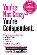 You're Not Crazy - You're Codependent.: What Everyone Affected by Addiction, Abuse, Trauma or Toxic Shaming Must know to have peace in their lives