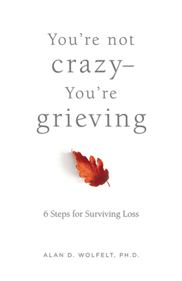 You're Not Crazy--You're Grieving:: 6 Steps for Surviving Loss - Wolfelt, Alan D, PhD