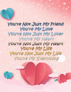 You're Not Just My Friend You're My Love You're My Everything: This notebook has a great interior design the size of 8.5x11 inches and contains 110 pages