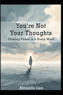 You're Not Your Thoughts: Finding Peace in a Noisy Mind